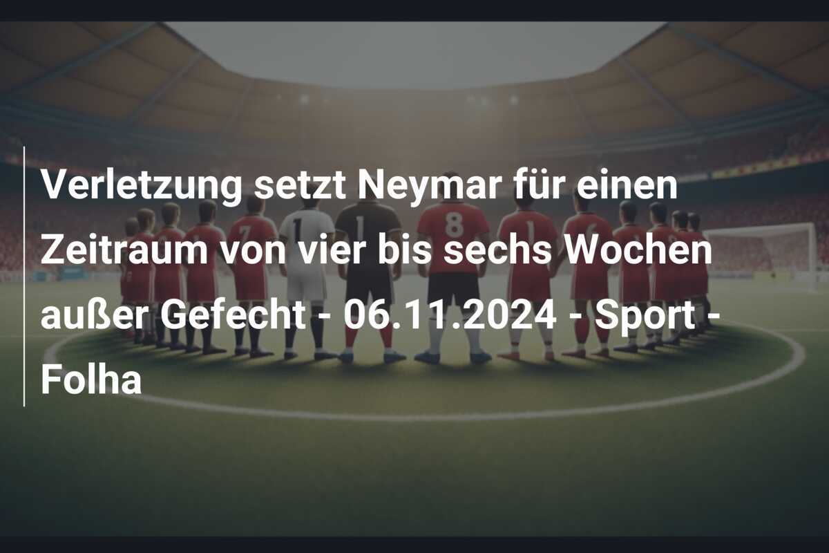 Verletzung setzt Neymar für einen Zeitraum von vier bis sechs Wochen außer Gefecht - 06.11.2024 - Sport - Folha