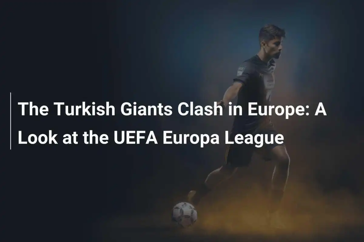 Gigantii Turci se Ciocnesc în Europa: O Privire asupra UEFA Europa League