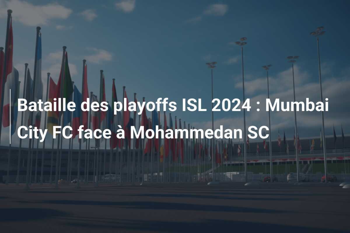 Bataille des playoffs ISL 2024 : Mumbai City FC face à Mohammedan SC