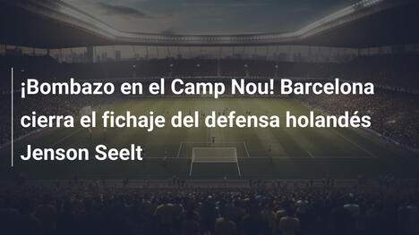 ¡Bombazo en el Camp Nou! Barcelona cierra el fichaje del defensa holandés Jenson Seelt