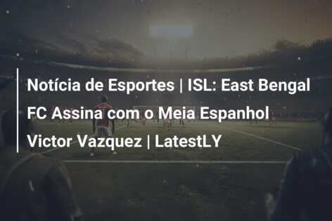 Notícia de Esportes | ISL: East Bengal FC Assina com o Meia Espanhol Victor Vazquez | LatestLY