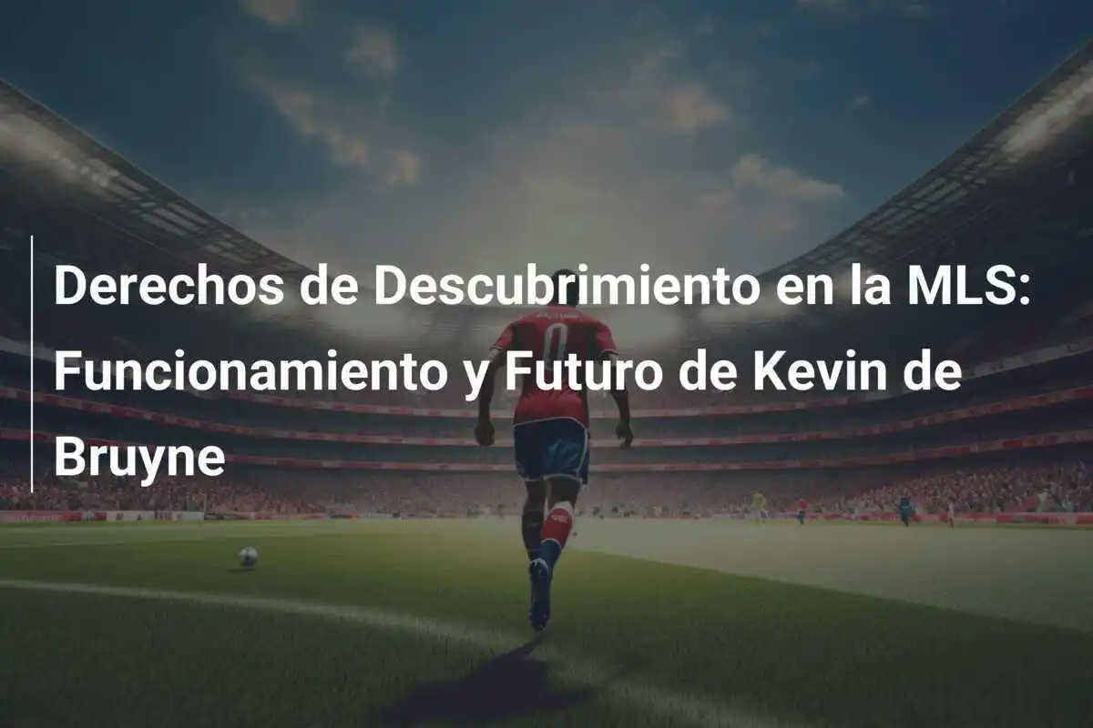Derechos de Descubrimiento en la MLS: Funcionamiento y Futuro de Kevin de Bruyne