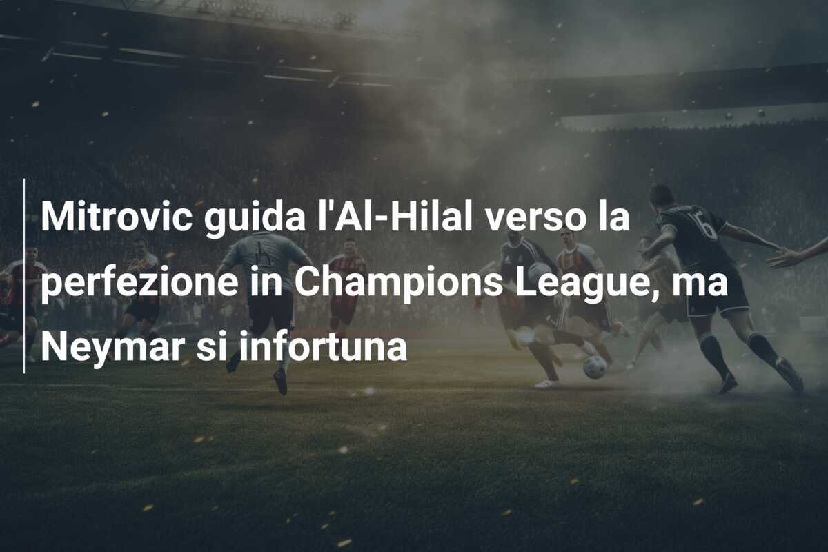 Mitrovic guida l'Al-Hilal verso la perfezione in Champions League, ma Neymar si infortuna