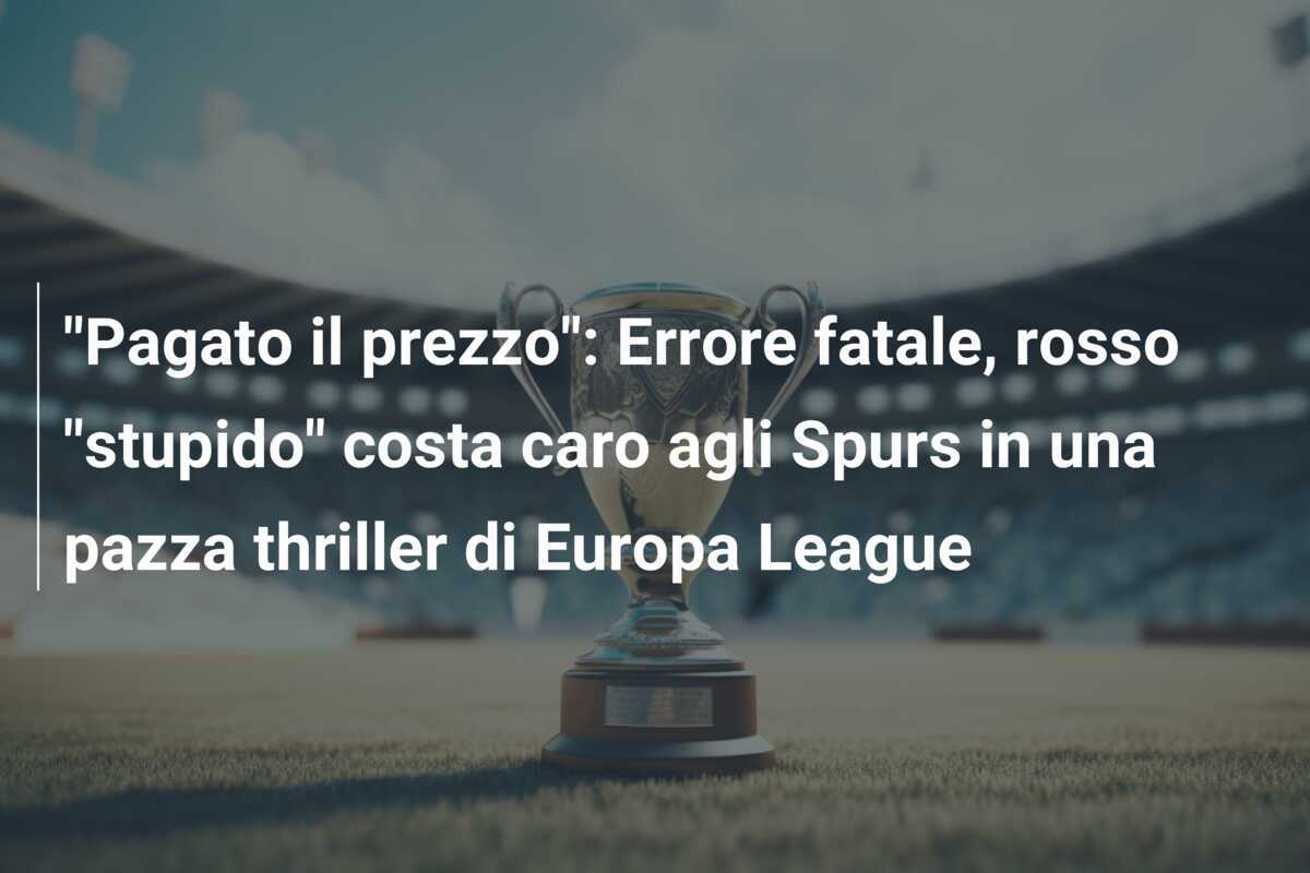 "Pagato il prezzo": Errore fatale, rosso "stupido" costa caro agli Spurs in una pazza thriller di Europa League