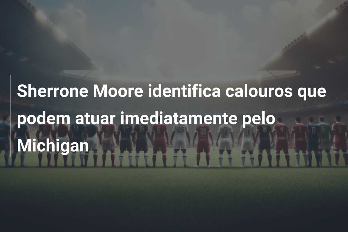 Sherrone Moore identifica calouros que podem atuar imediatamente pelo Michigan