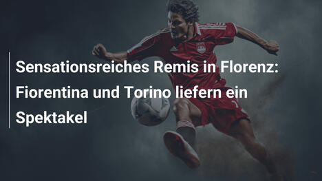 Sensationsreiches Remis in Florenz: Fiorentina und Torino liefern ein Spektakel