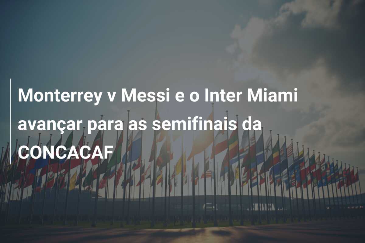 Monterrey v Messi e o Inter Miami avançar para as semifinais da CONCACAF