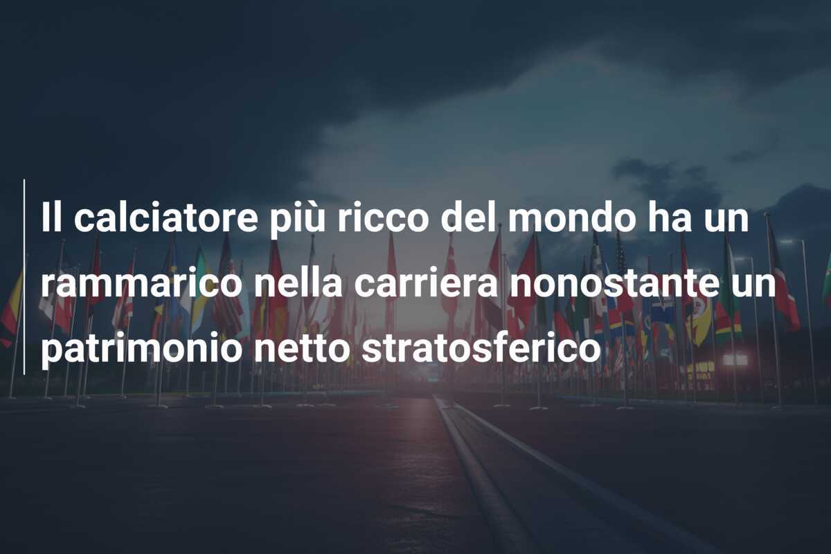 Il calciatore più ricco del mondo ha un rammarico nella carriera nonostante un patrimonio netto stratosferico