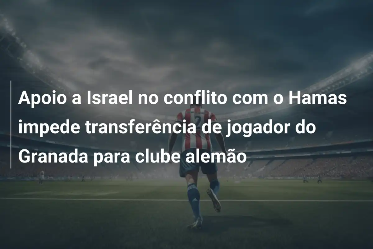 Apoio a Israel no conflito com o Hamas impede transferência de jogador do Granada para clube alemão