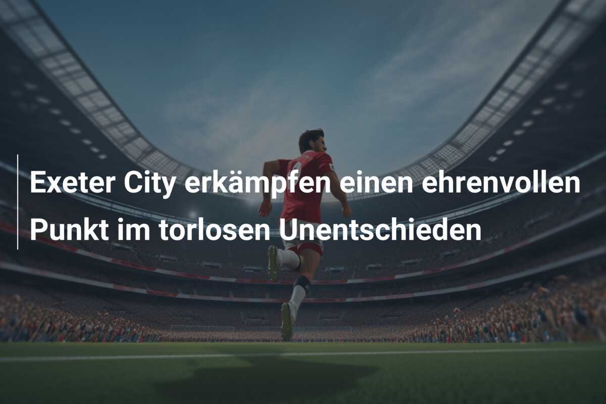 Exeter City erkämpfen einen ehrenvollen Punkt im torlosen Unentschieden