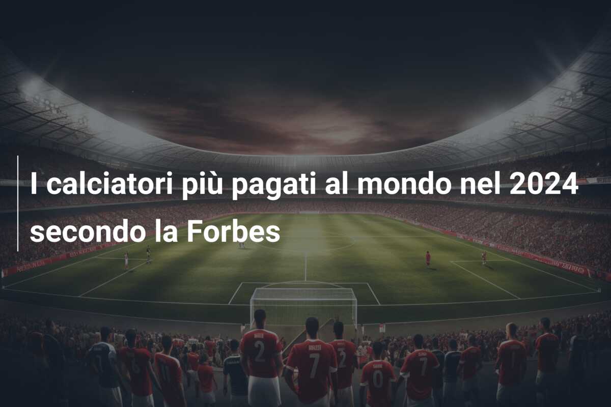 I calciatori più pagati al mondo nel 2024 secondo la Forbes