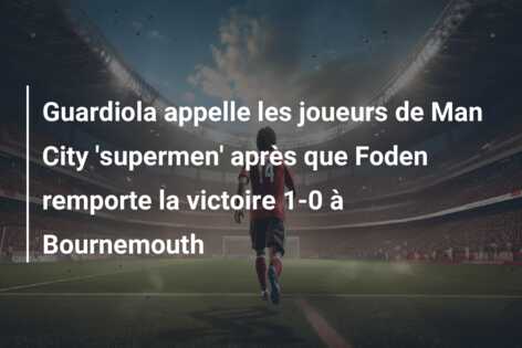Guardiola appelle les joueurs de Man City ‘supermen’ après que Foden remporte la victoire 1-0 à Bournemouth