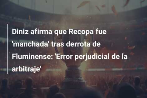 Diniz afirma que Recopa fue ‘manchada’ tras derrota de Fluminense: ‘Error perjudicial de la arbitraje’