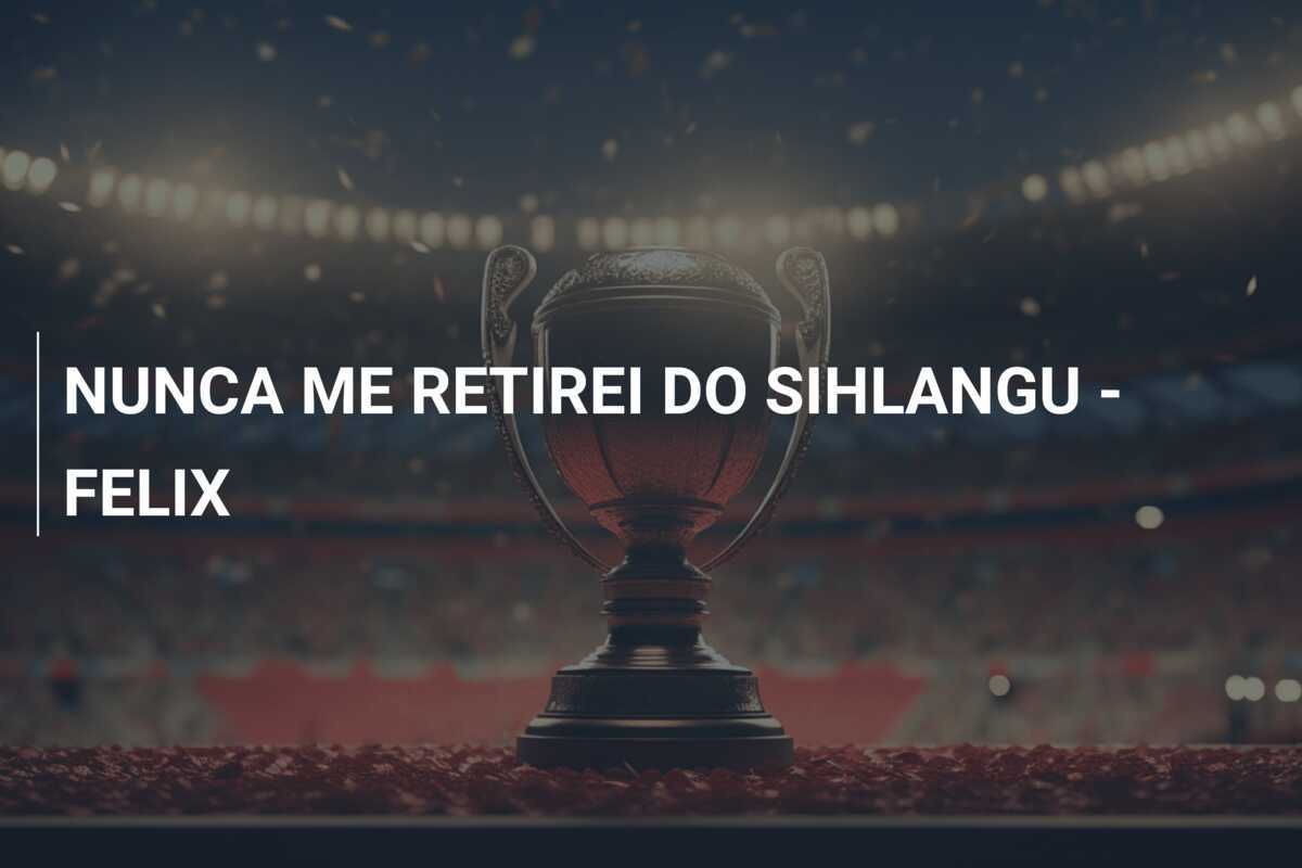 NUNCA ME RETIREI DO SIHLANGU - FELIX