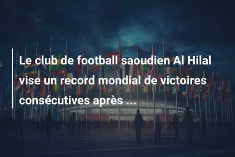 Le club de football saoudien Al Hilal vise un record mondial de victoires consécutives après …