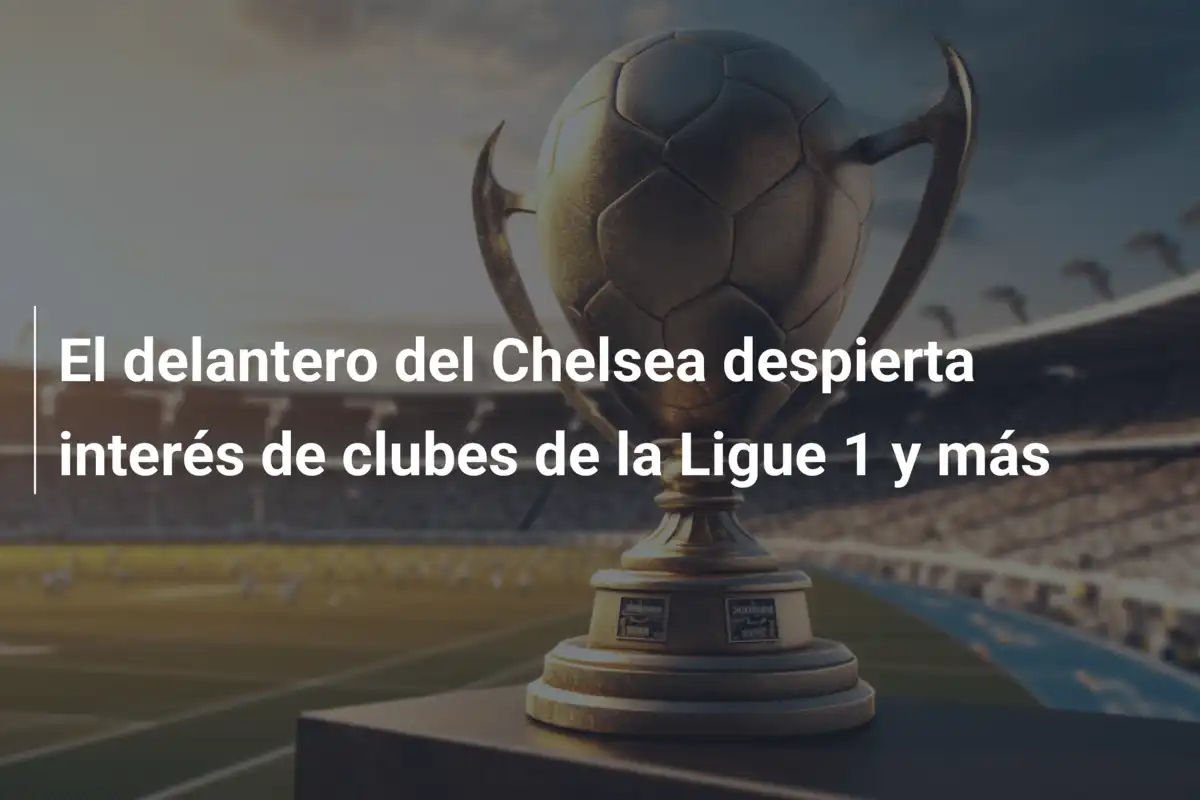 El delantero del Chelsea despierta interés de clubes de la Ligue 1 y más
