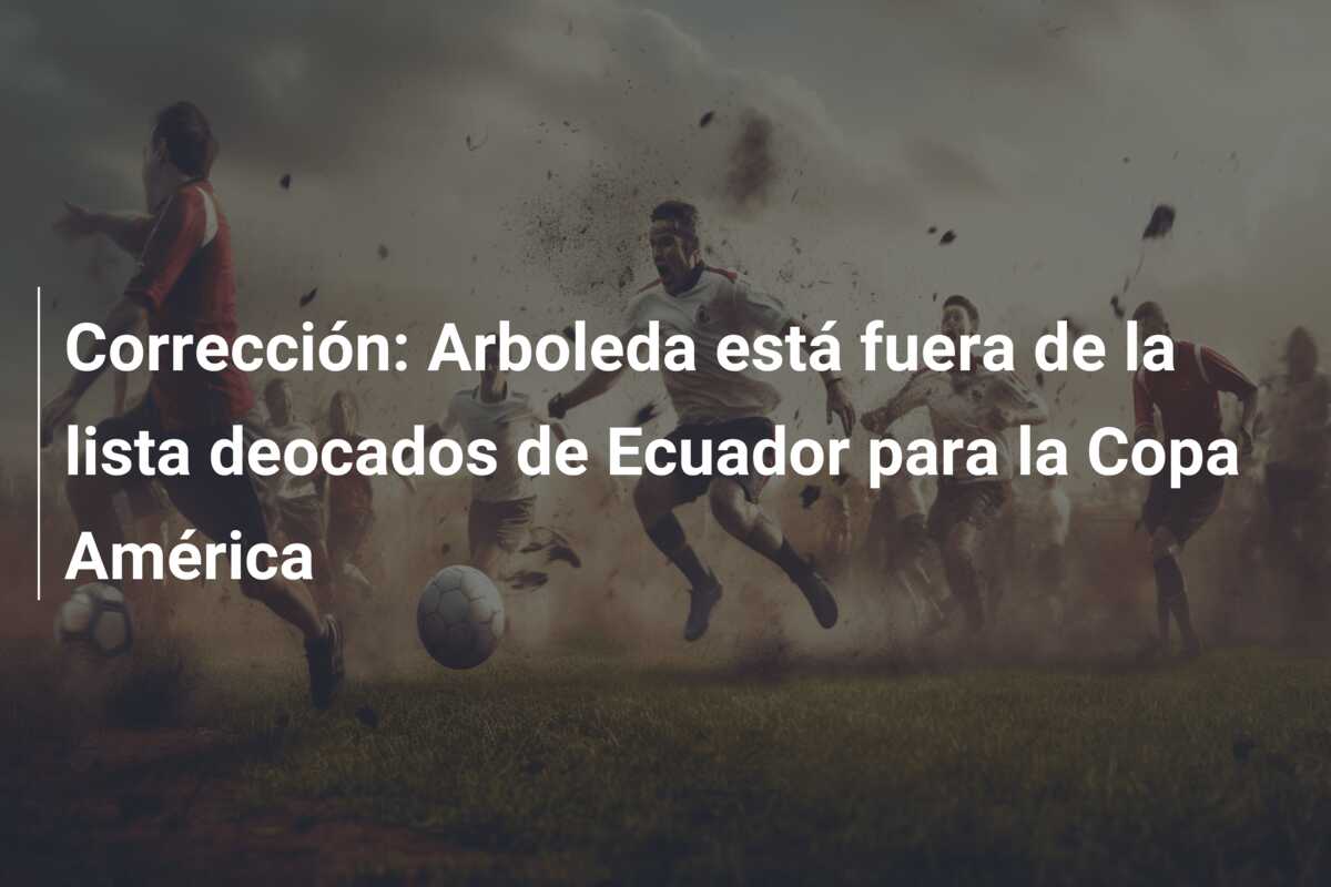 Corrección: Arboleda está fuera de la lista deocados de Ecuador para la Copa América
