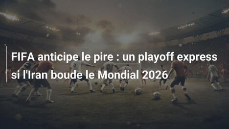 FIFA anticipe le pire : un playoff express si l'Iran boude le Mondial 2026