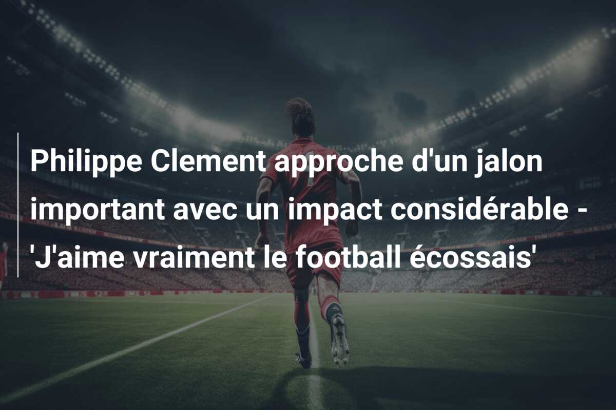 Philippe Clement approche d’un jalon important avec un impact considérable – ‘J’aime vraiment le football écossais’