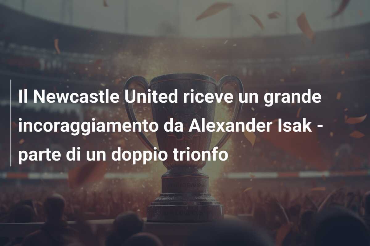 Il Newcastle United riceve un grande incoraggiamento da Alexander Isak - parte di un doppio trionfo