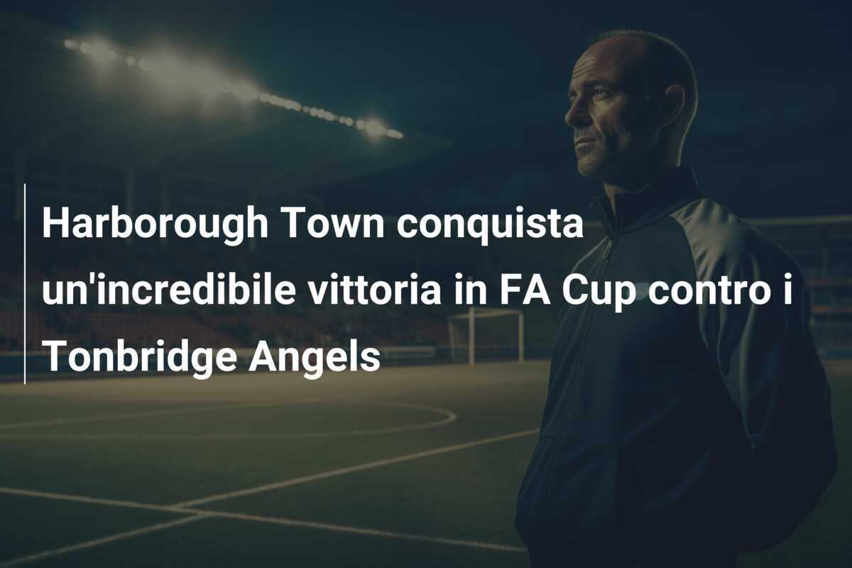Harborough Town conquista un'incredibile vittoria in FA Cup contro i Tonbridge Angels