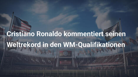 Cristiano Ronaldo kommentiert seinen Weltrekord in den WM-Qualifikationen