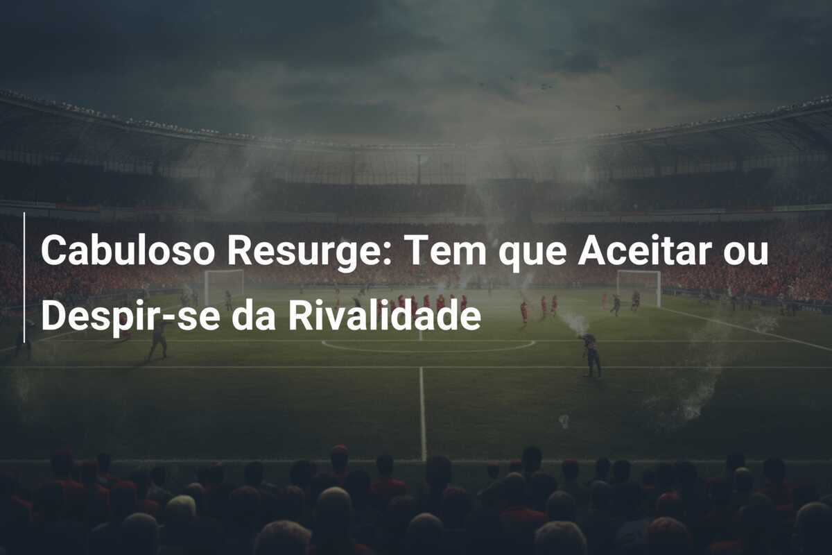 Cabuloso Resurge: Tem que Aceitar ou Despir-se da Rivalidade