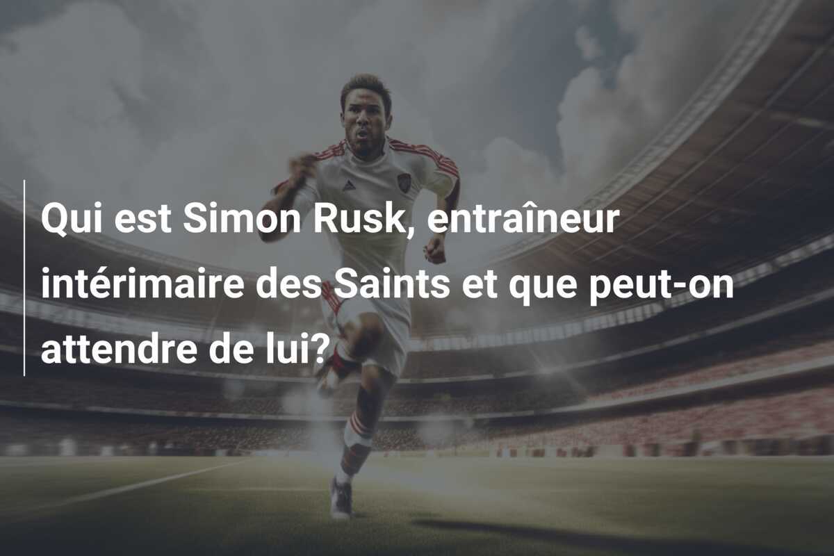 Qui est Simon Rusk, entraîneur intérimaire des Saints et que peut-on attendre de lui?
