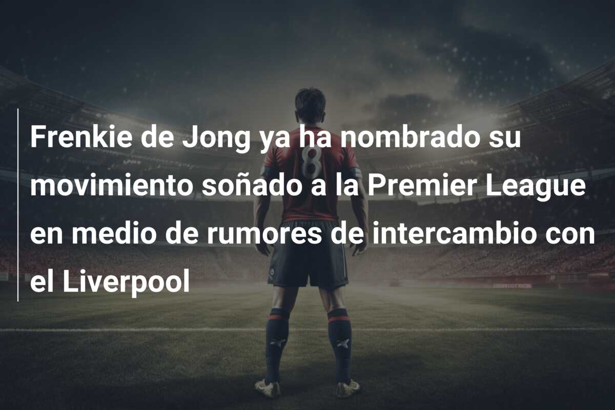 Frenkie de Jong ya ha nombrado su movimiento soñado a la Premier League en medio de rumores de intercambio con el Liverpool