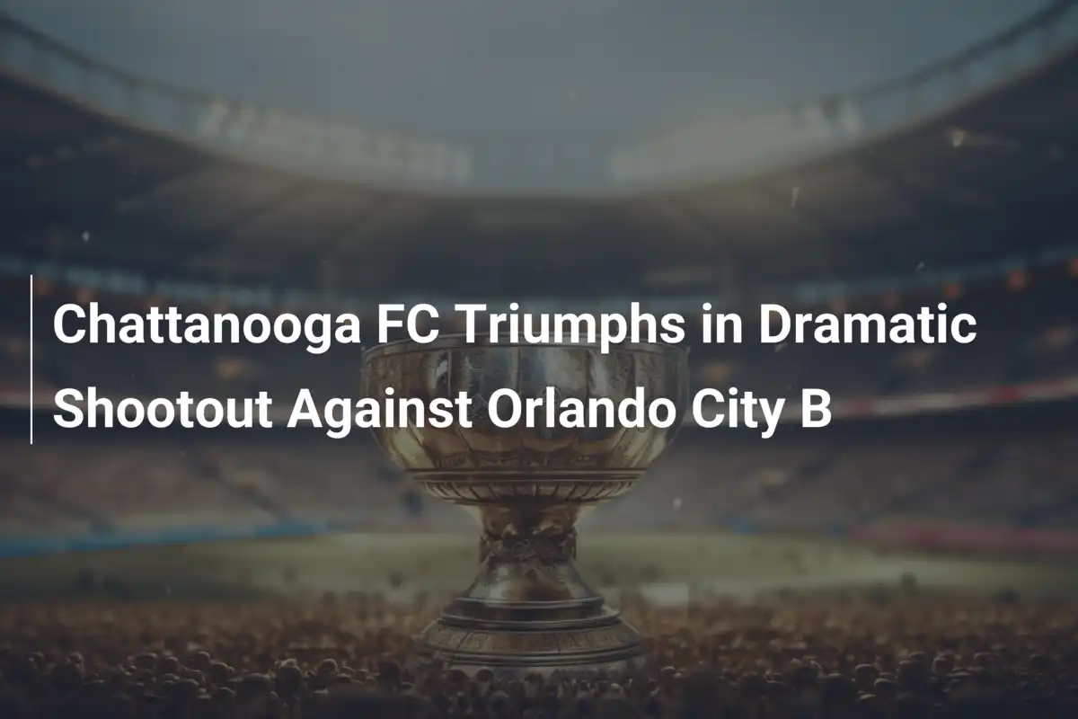 Chattanooga FC Conquista Vitória Épica nos Pênaltis Contra Orlando City B