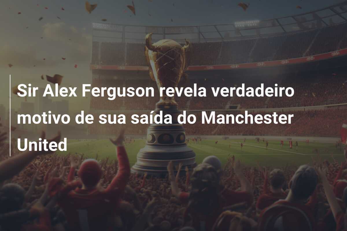 Sir Alex Ferguson revela verdadeiro motivo de sua saída do Manchester United
