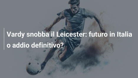 Vardy snobba il Leicester: futuro in Italia o addio definitivo?