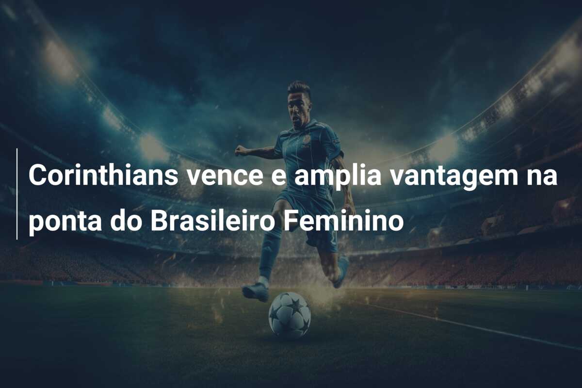 Corinthians vence e amplia vantagem na ponta do Brasileiro Feminino