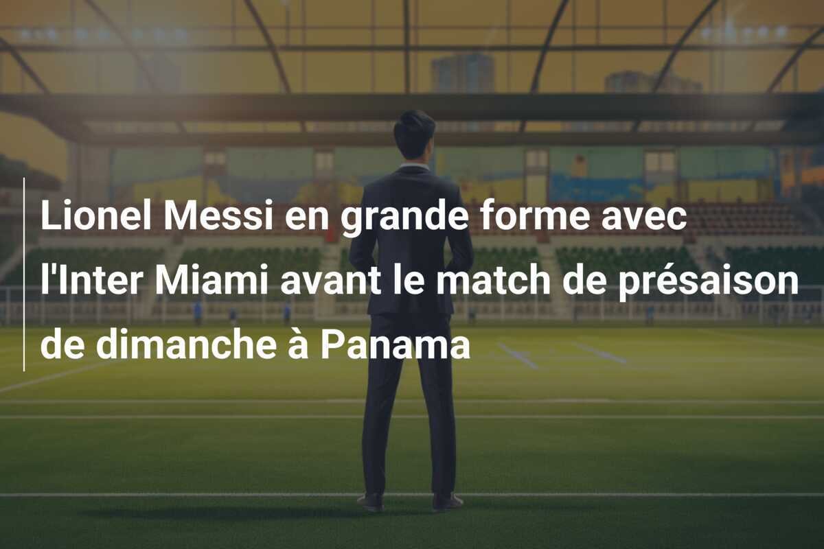 Lionel Messi en grande forme avec l'Inter Miami avant le match de présaison de dimanche à Panama