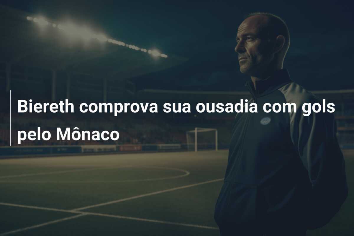 Biereth comprova sua ousadia com gols pelo Mônaco
