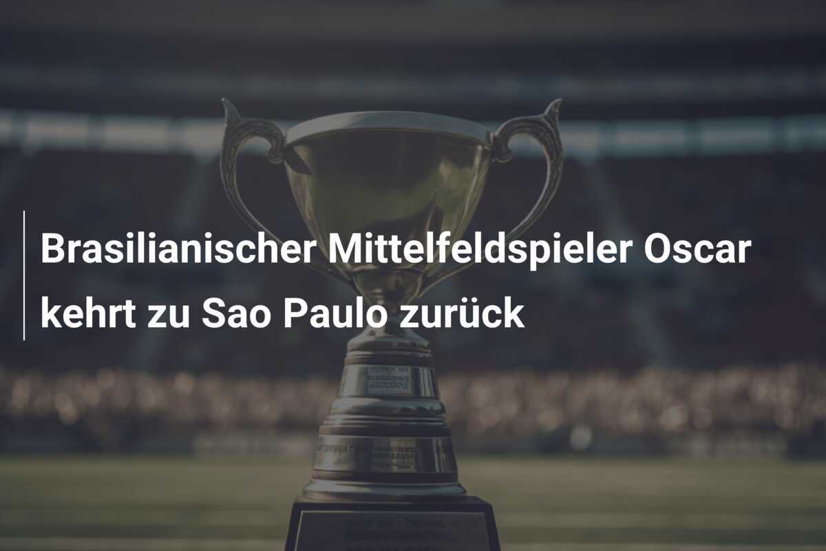 Brasilianischer Mittelfeldspieler Oscar kehrt zu Sao Paulo zurück