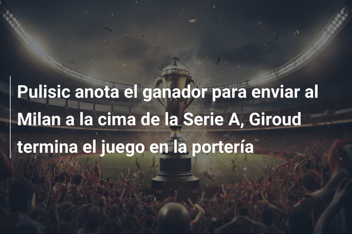 Pulisic anota el ganador para enviar al Milan a la cima de la Serie A, Giroud termina el juego en la portería