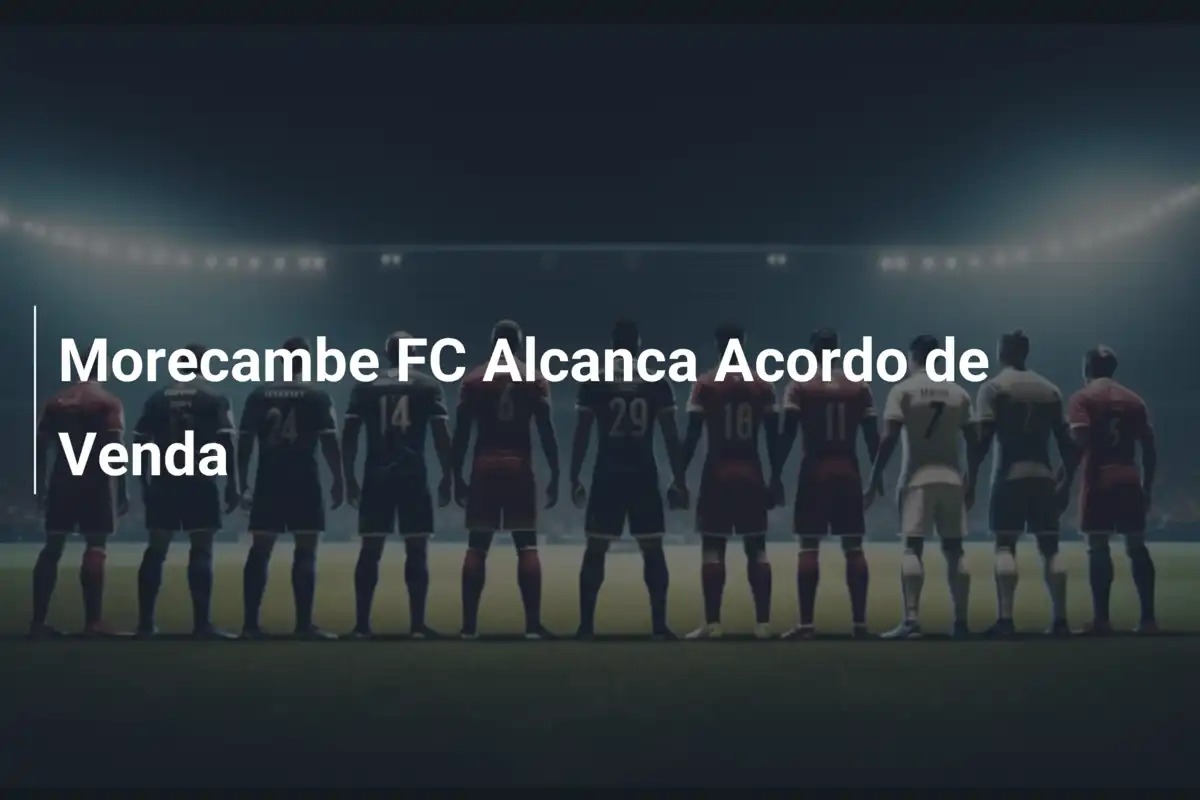 Morecambe FC Alcanca Acordo de Venda