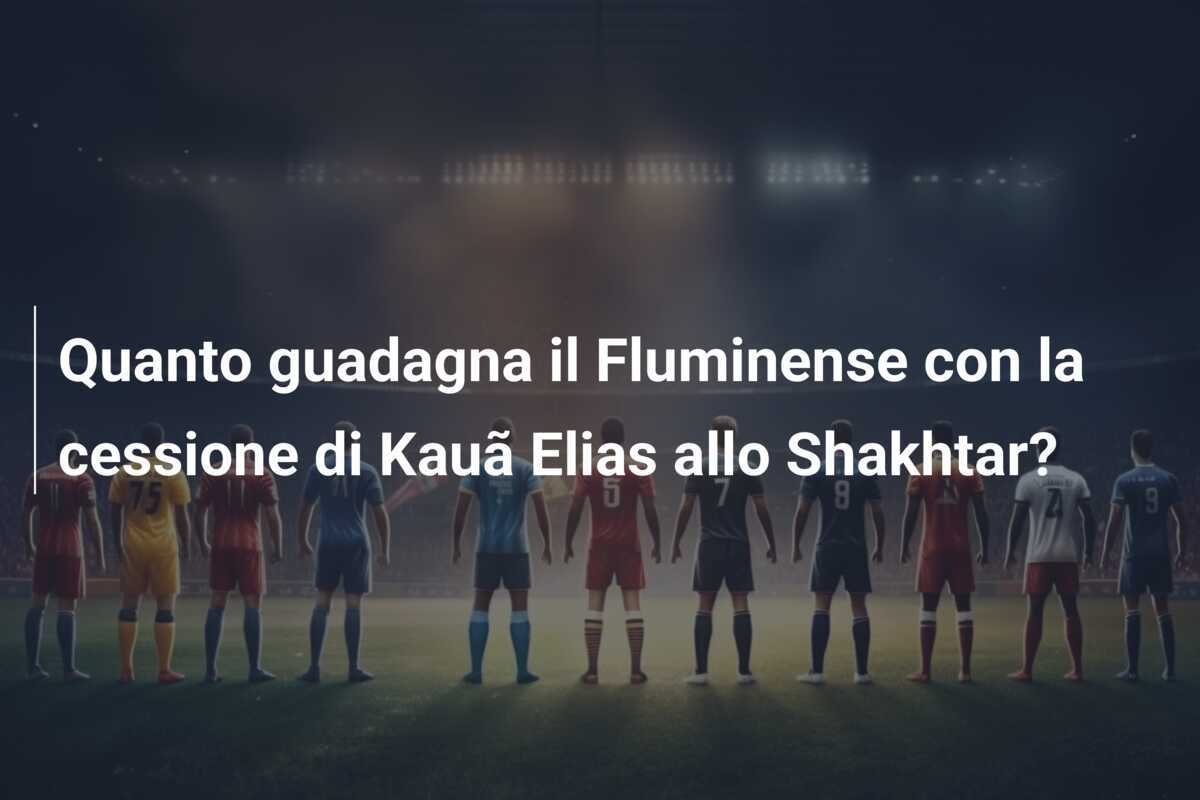 Quanto guadagna il Fluminense con la cessione di Kauã Elias allo Shakhtar?
