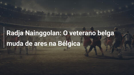 Radja Nainggolan: O veterano belga muda de ares na Bélgica