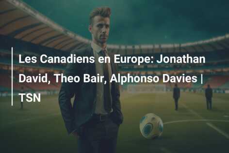 Les Canadiens en Europe: Jonathan David, Theo Bair, Alphonso Davies | TSN