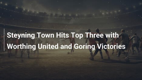 Steyning Town Entra nella Top Three con Vittorie su Worthing e Goring