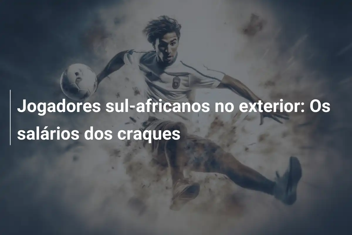 Jogadores sul-africanos no exterior: Os salários dos craques