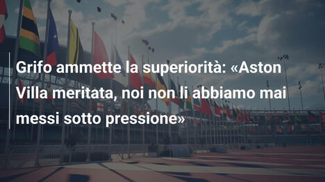 Grifo ammette la superiorità: "Aston Villa meritata, noi non li abbiamo mai messi sotto pressione"