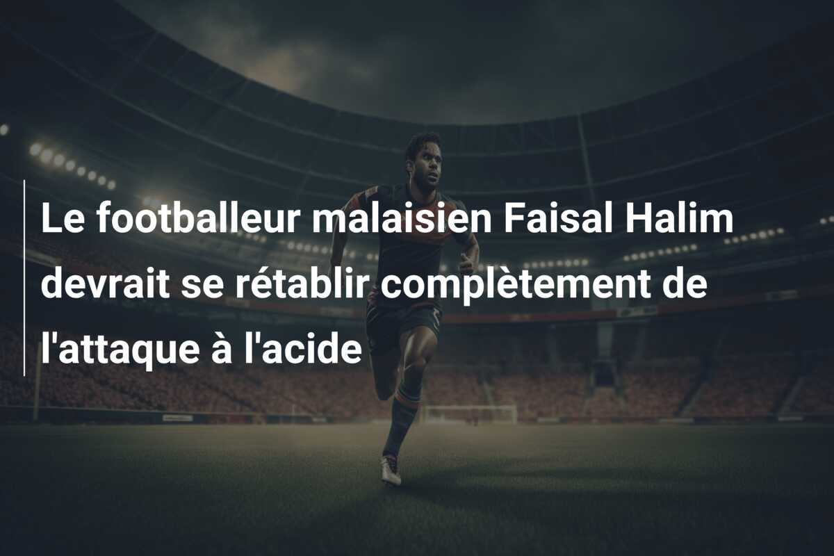 Le footballeur malaisien Faisal Halim devrait se rétablir complètement de l’attaque à l’acide