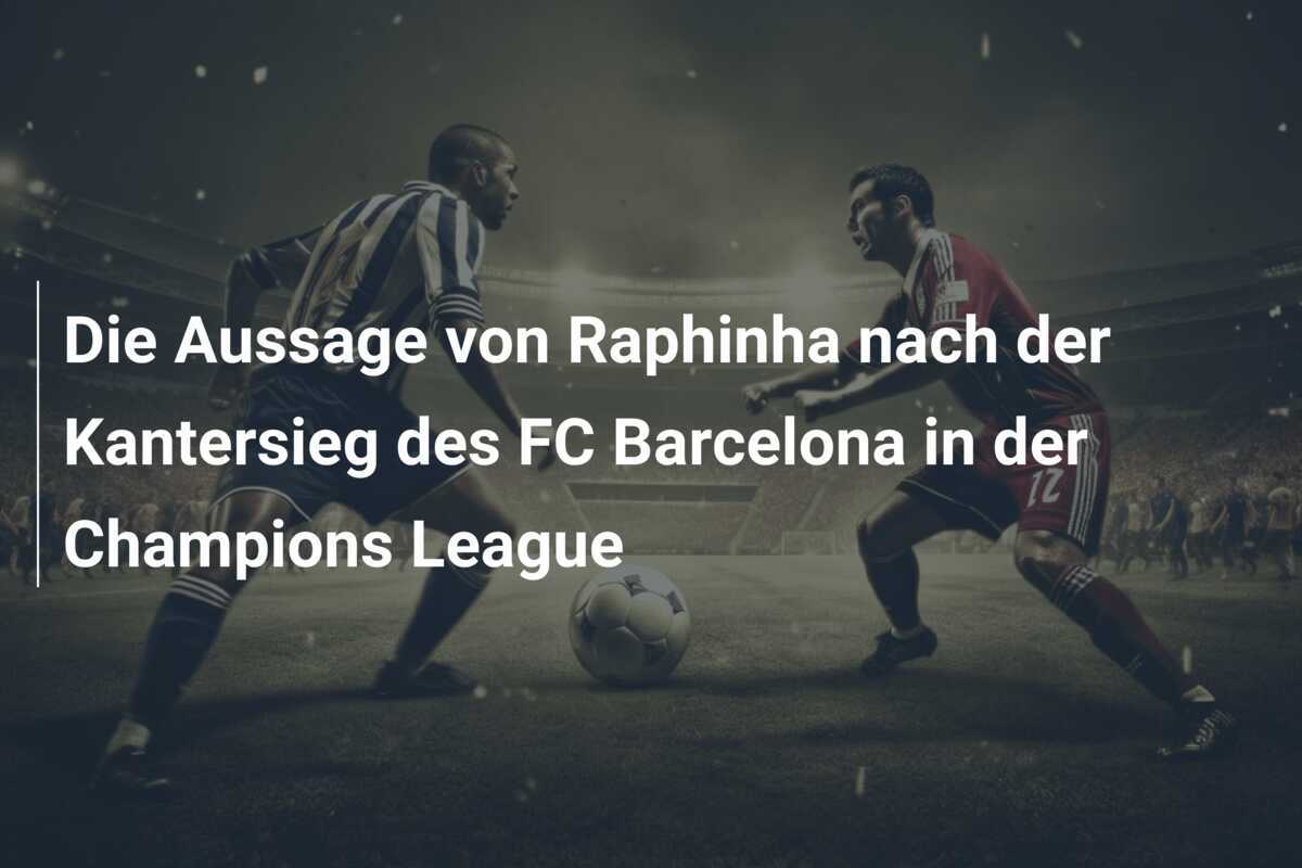Die Aussage von Raphinha nach der Kantersieg des FC Barcelona in der Champions League
