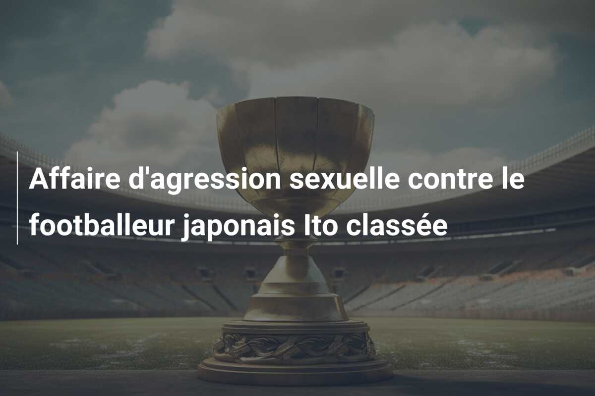 Affaire d’agression sexuelle contre le footballeur japonais Ito classée