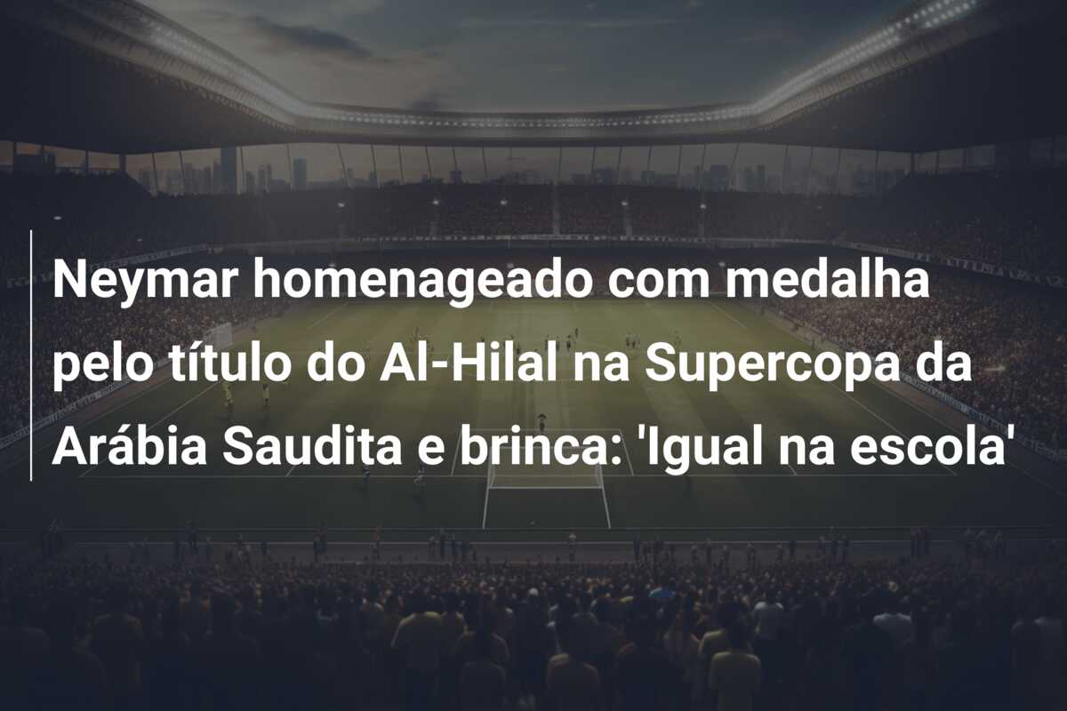 Neymar homenageado com medalha pelo título do Al-Hilal na Supercopa da Arábia Saudita e brinca: ‘Igual na escola’