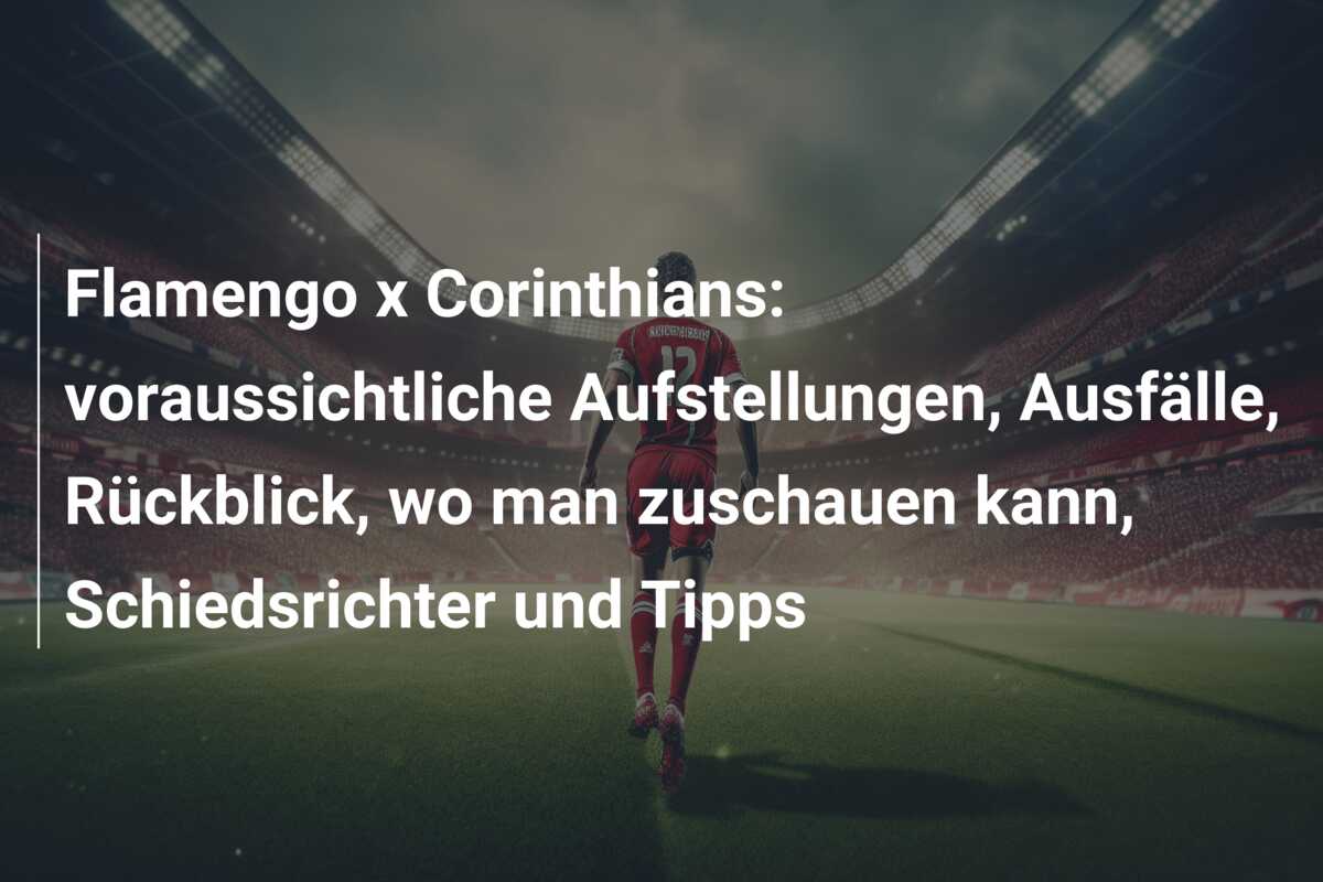 Flamengo x Corinthians: voraussichtliche Aufstellungen, Ausfälle, Rückblick, wo man zuschauen kann, Schiedsrichter und Tipps