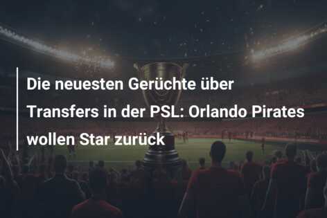 Die neuesten Gerüchte über Transfers in der PSL: Orlando Pirates wollen Star zurück